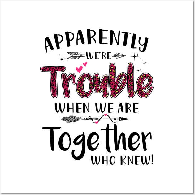 Apparently We’re Trouble When We Are Together Who Knew Shirt Wall Art by Kelley Clothing
